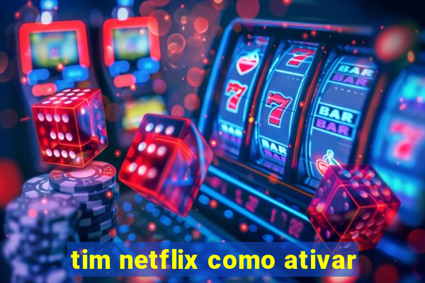 tim netflix como ativar