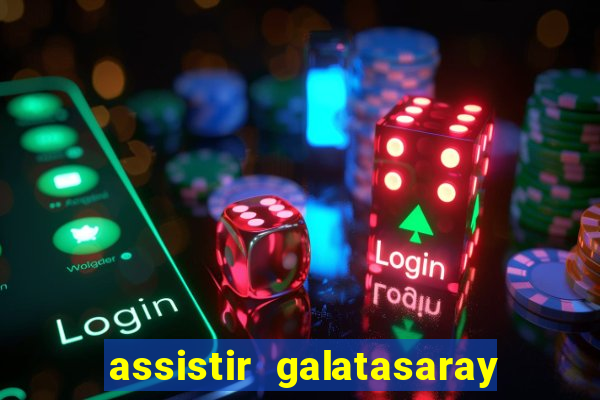 assistir galatasaray ao vivo