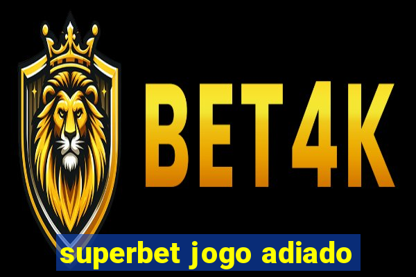 superbet jogo adiado