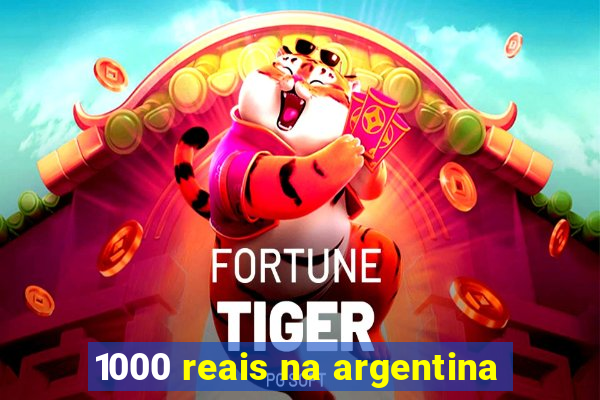 1000 reais na argentina