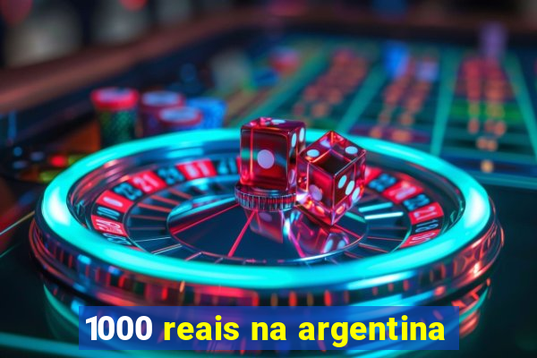 1000 reais na argentina