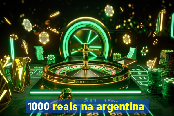 1000 reais na argentina