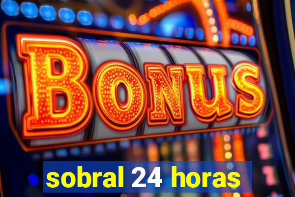 sobral 24 horas