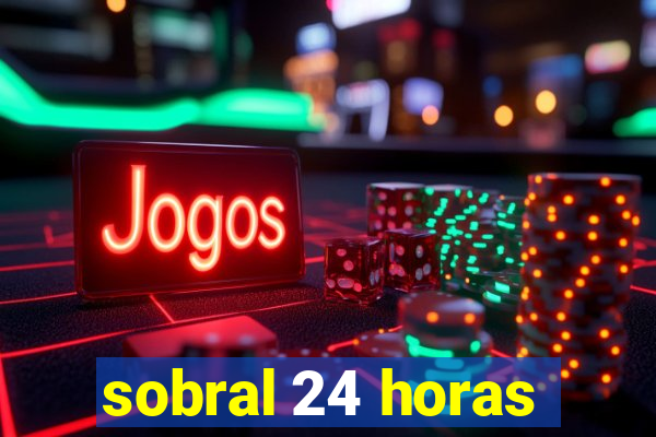 sobral 24 horas