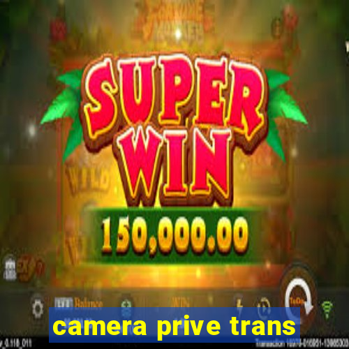 camera prive trans