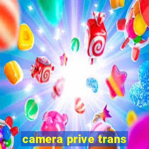 camera prive trans