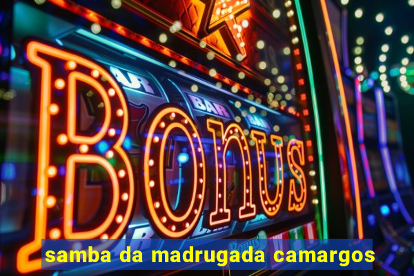 samba da madrugada camargos