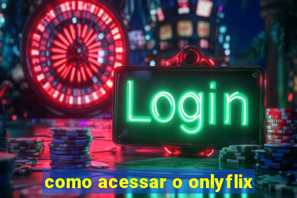 como acessar o onlyflix