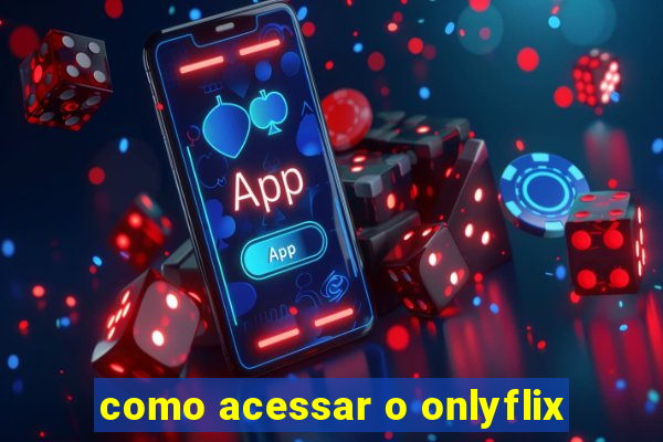 como acessar o onlyflix