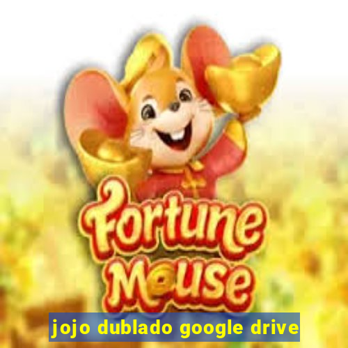 jojo dublado google drive