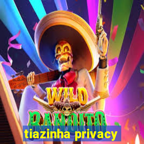 tiazinha privacy