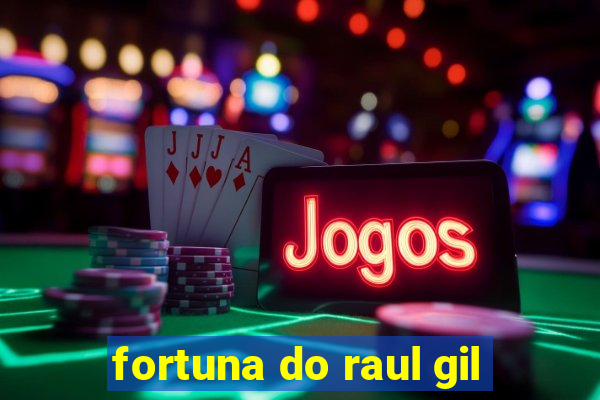 fortuna do raul gil