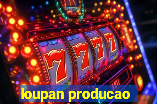 loupan producao