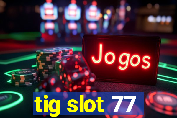 tig slot 77