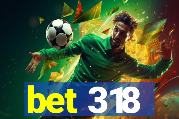 bet 318