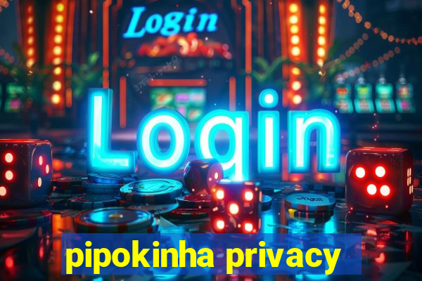 pipokinha privacy