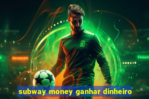 subway money ganhar dinheiro