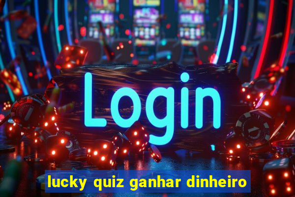 lucky quiz ganhar dinheiro