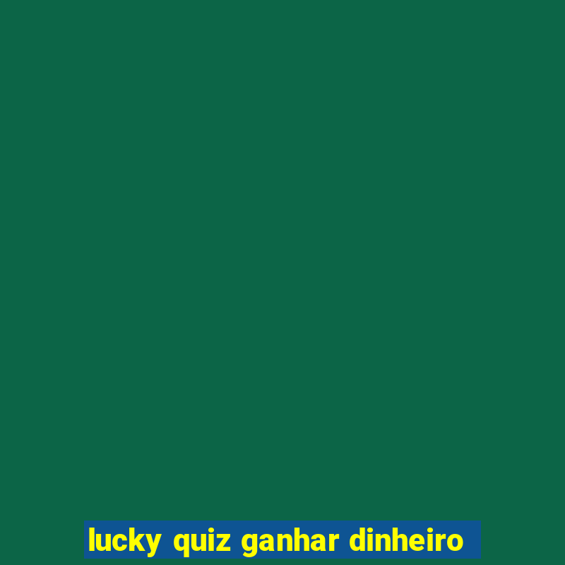 lucky quiz ganhar dinheiro