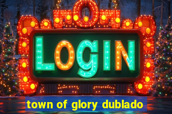 town of glory dublado