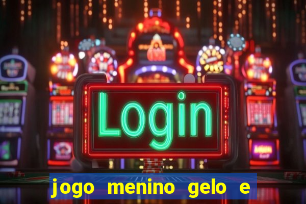 jogo menino gelo e menina lava