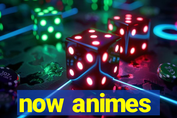 now animes