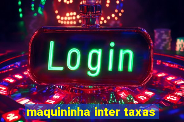 maquininha inter taxas