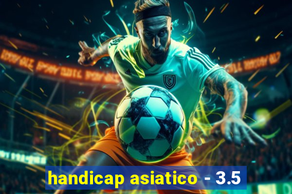 handicap asiatico - 3.5