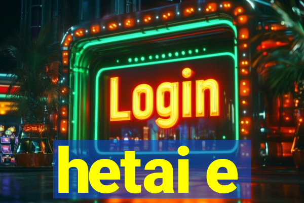 hetai e