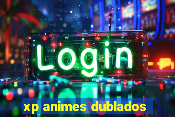 xp animes dublados