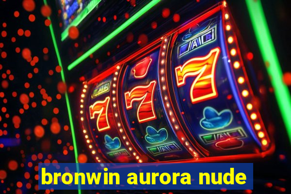 bronwin aurora nude