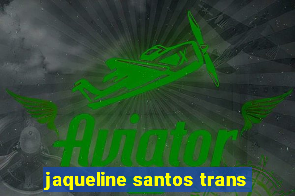 jaqueline santos trans