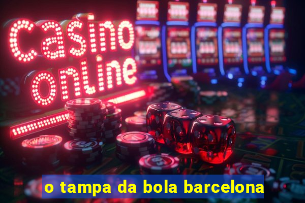 o tampa da bola barcelona