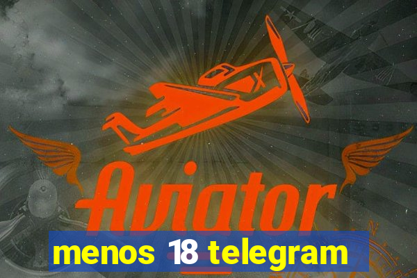 menos 18 telegram