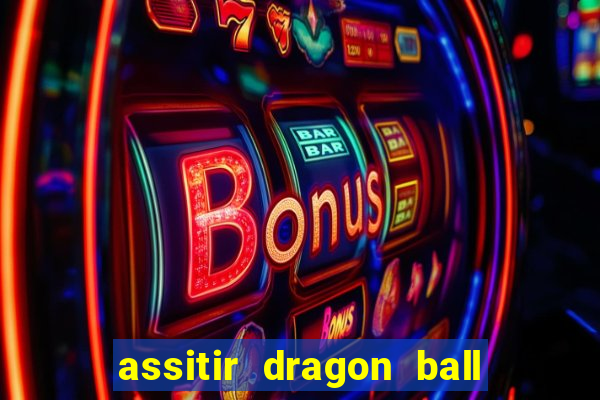 assitir dragon ball z dublado