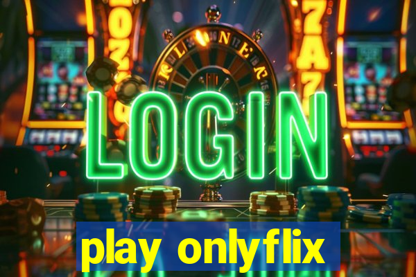 play onlyflix