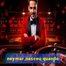 neymar nasceu quando