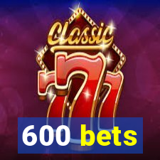 600 bets