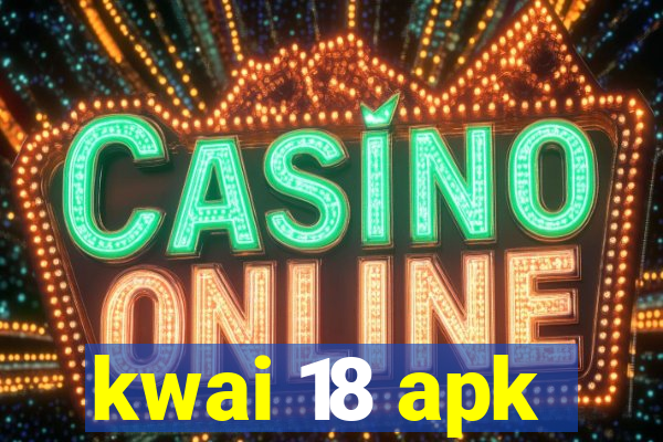 kwai 18 apk