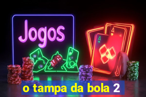 o tampa da bola 2