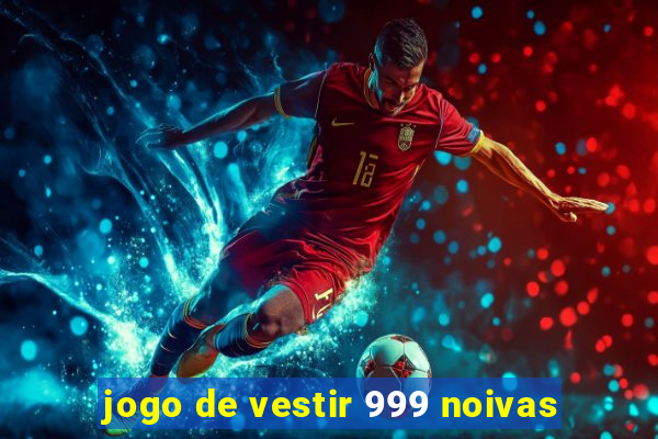 jogo de vestir 999 noivas