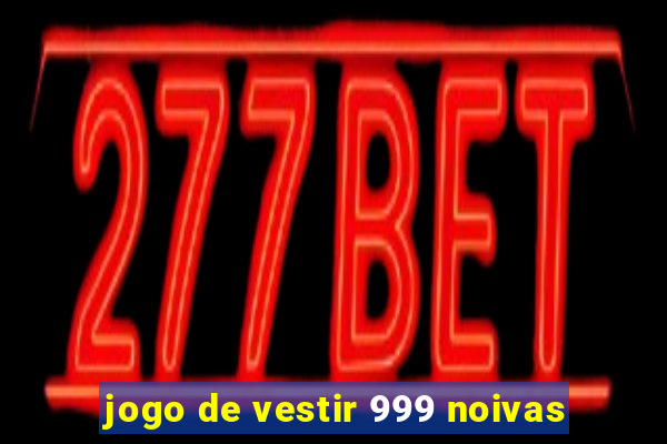 jogo de vestir 999 noivas