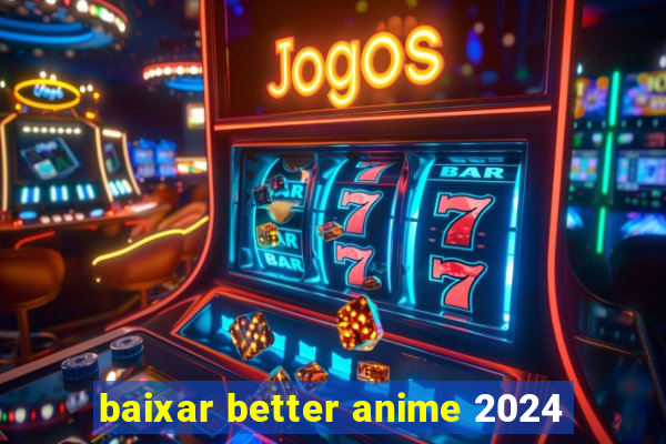 baixar better anime 2024