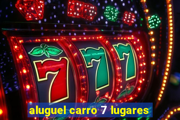 aluguel carro 7 lugares