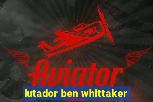 lutador ben whittaker