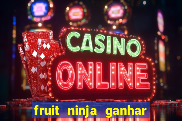 fruit ninja ganhar dinheiro sem depositar