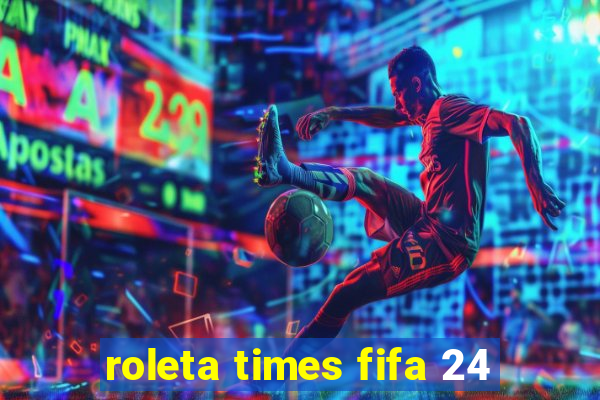 roleta times fifa 24