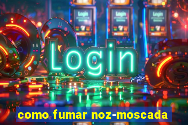 como fumar noz-moscada