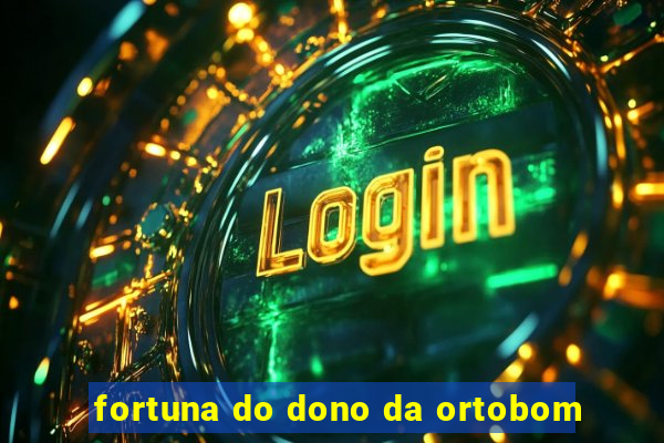 fortuna do dono da ortobom