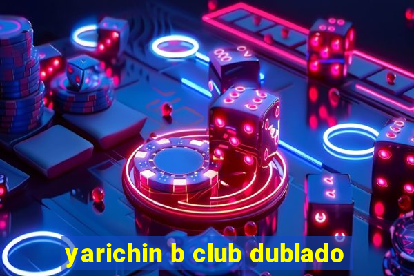 yarichin b club dublado